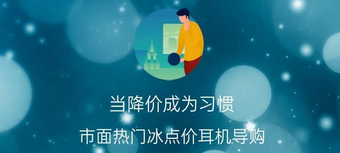 当降价成为习惯 市面热门冰点价耳机导购